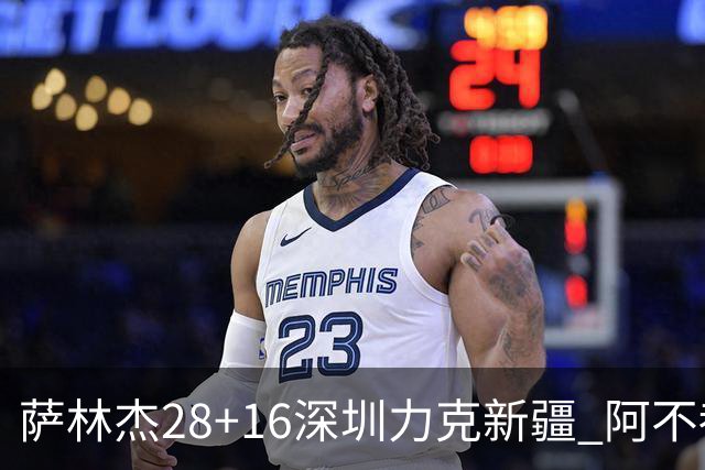 萨林杰28+16深圳力克新疆 阿不都沙拉木20+12