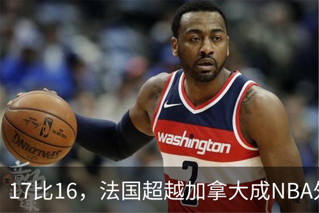 17比16，法国超越加拿大成NBA外籍球员第一来源国